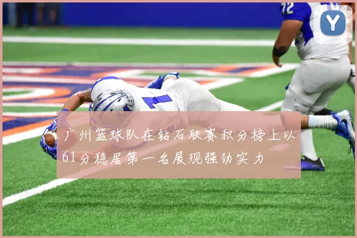 广州篮球队在钻石联赛积分榜上以61分稳居第一名展现强劲实力